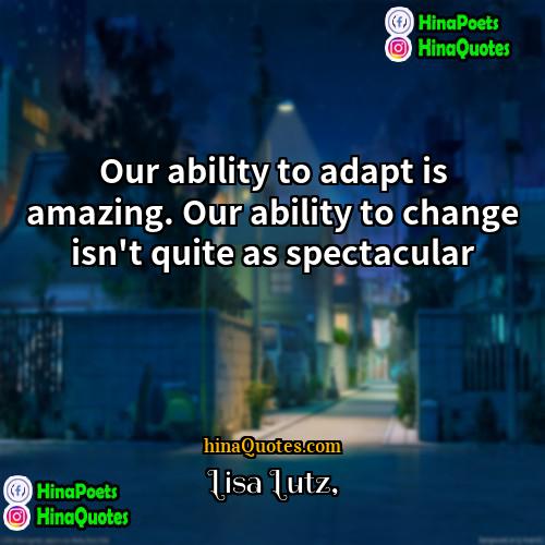 Lisa Lutz Quotes | Our ability to adapt is amazing. Our